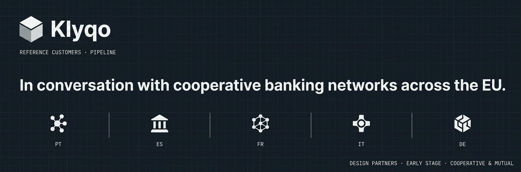 Reference customers pipeline. In conversation with cooperative banking networks across the EU — Portugal, Spain, France, Italy, Germany. Design partners, early stage.